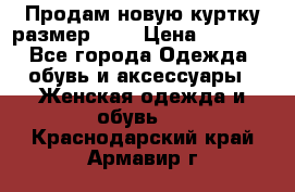 Продам новую куртку.размер 9XL › Цена ­ 1 500 - Все города Одежда, обувь и аксессуары » Женская одежда и обувь   . Краснодарский край,Армавир г.